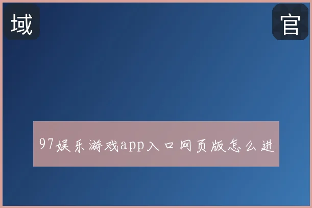 97娱乐游戏app入口网页版怎么进