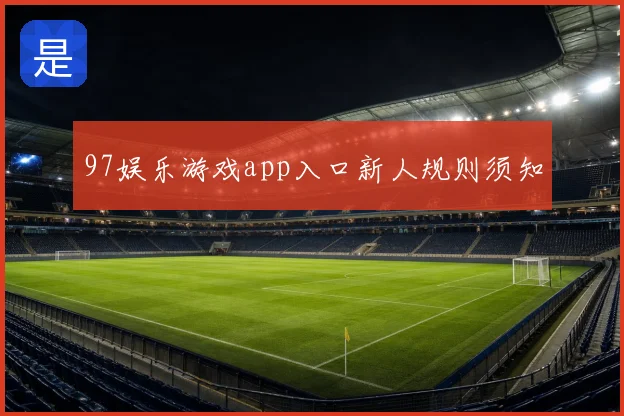 97娱乐游戏app入口新人规则须知