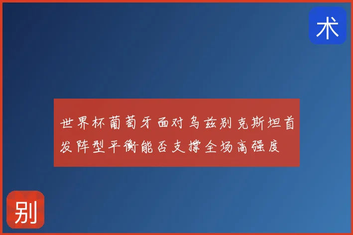 世界杯葡萄牙面对乌兹别克斯坦首发阵型平衡能否支撑全场高强度