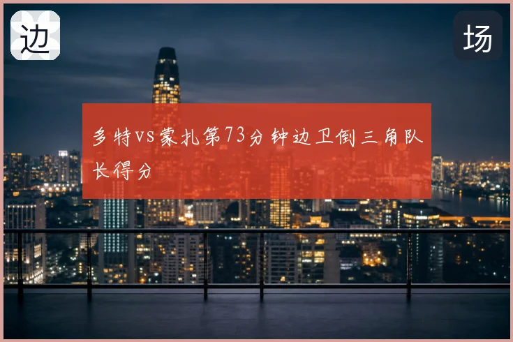 多特vs蒙扎第73分钟边卫倒三角队长得分