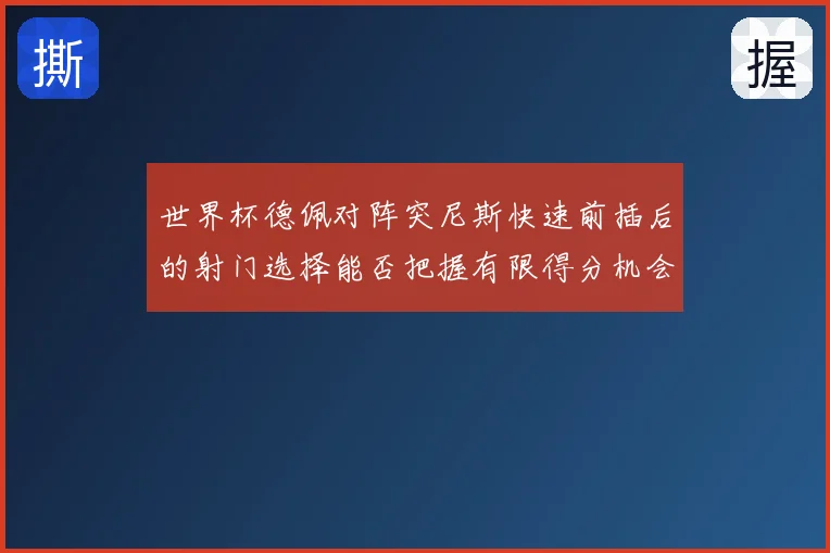 世界杯德佩对阵突尼斯快速前插后的射门选择能否把握有限得分机会