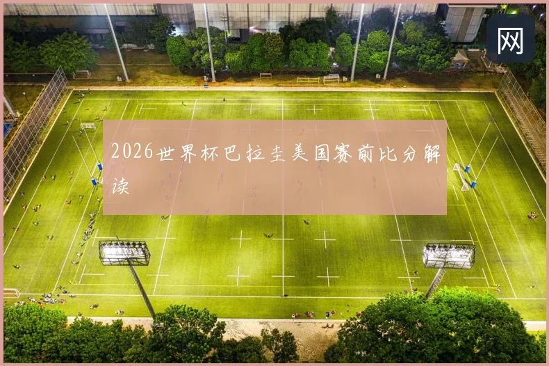 2026世界杯巴拉圭美国赛前比分解读