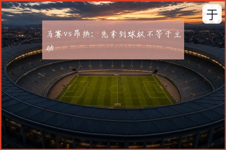 马赛vs昂热：先拿到球权不等于主动