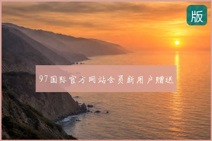 97国际官方网站会员新用户赠送