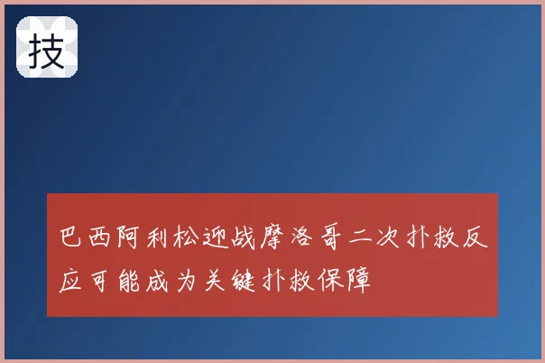 巴西阿利松迎战摩洛哥二次扑救反应可能成为关键扑救保障