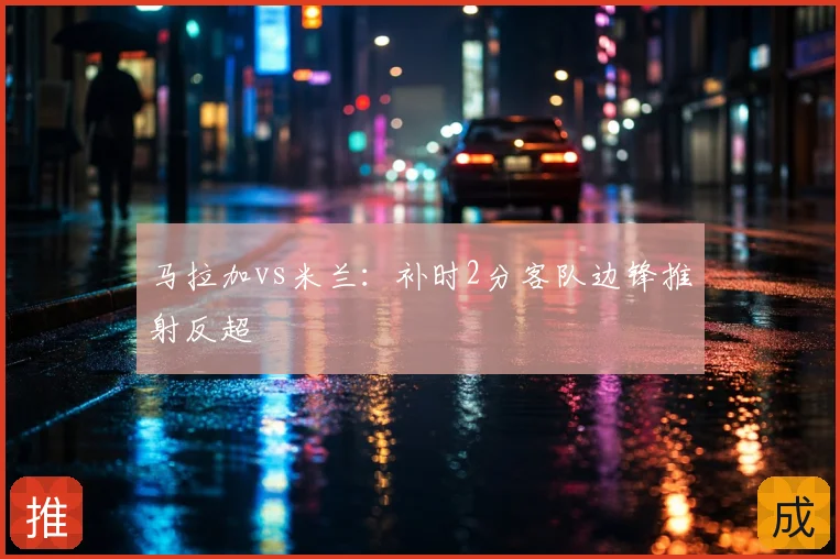 马拉加vs米兰：补时2分客队边锋推射反超